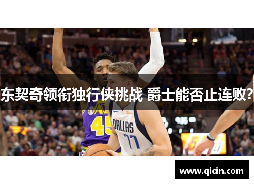 东契奇领衔独行侠挑战 爵士能否止连败？