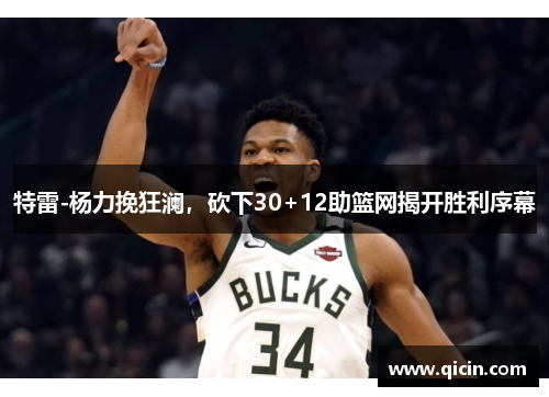 特雷-杨力挽狂澜，砍下30+12助篮网揭开胜利序幕