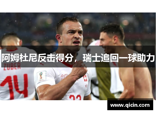 阿姆杜尼反击得分，瑞士追回一球助力