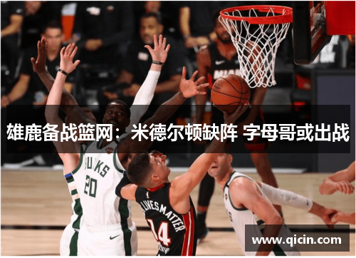 雄鹿备战篮网：米德尔顿缺阵 字母哥或出战