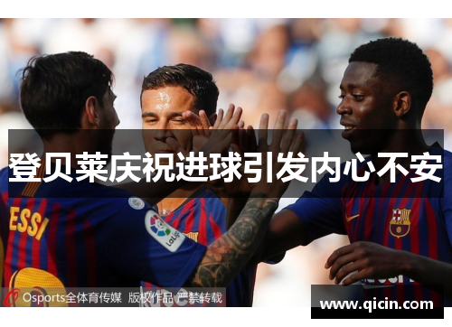 登贝莱庆祝进球引发内心不安