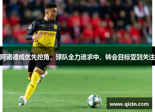 阿诺德成优先挖角，球队全力追求中，转会目标受到关注