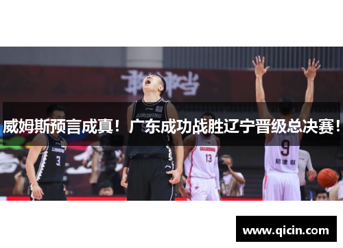 威姆斯预言成真！广东成功战胜辽宁晋级总决赛！