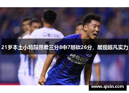 21岁本土小将段昂君三分8中7怒砍26分，展现超凡实力