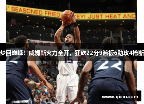 梦回巅峰！威姆斯火力全开，狂砍22分9篮板6助攻4抢断